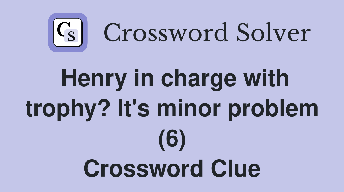 Henry in charge with trophy? It's minor problem (6) Crossword Clue
