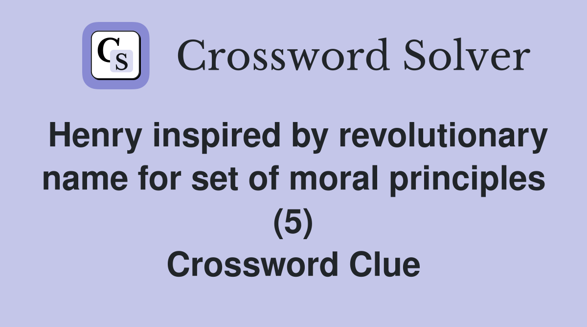 Henry inspired by revolutionary name for set of moral principles (5) Crossword Clue