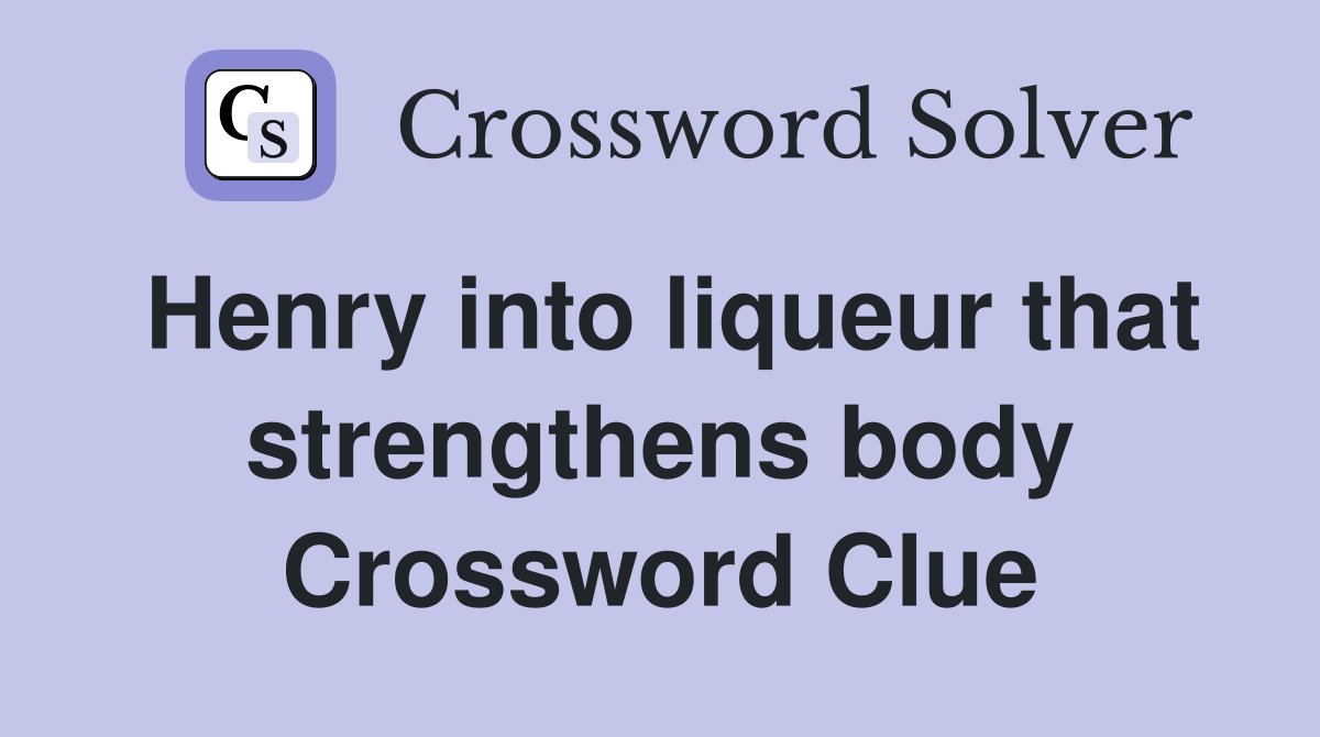 Henry into liqueur that strengthens body Crossword Clue
