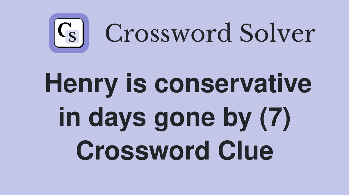 Henry is conservative in days gone by (7) Crossword Clue