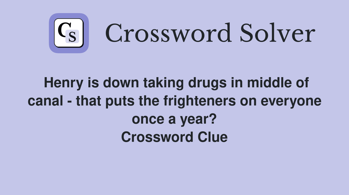 Henry is down taking drugs in middle of canal - that puts the frighteners on everyone once a year? Crossword Clue