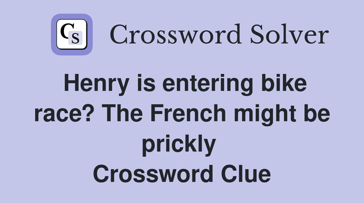 Henry is entering bike race? The French might be prickly  Crossword Clue
