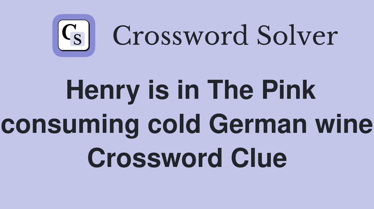 Henry is in The Pink consuming cold German wine Crossword Clue