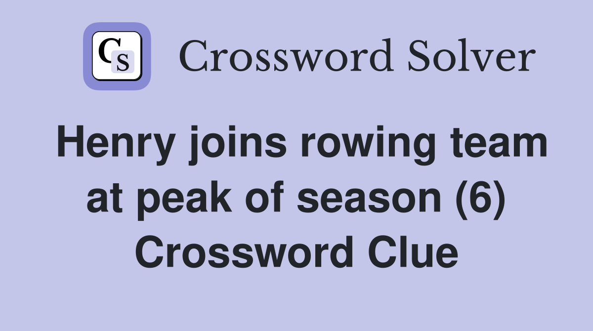 Henry joins rowing team at peak of season (6) Crossword Clue