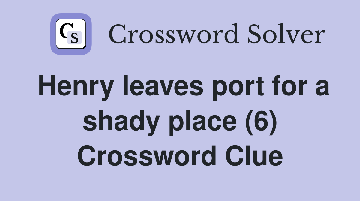 Henry leaves port for a shady place (6) Crossword Clue