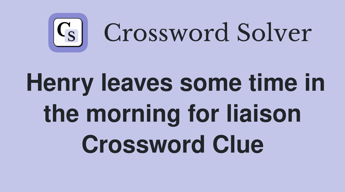 Henry leaves some time in the morning for liaison Crossword Clue