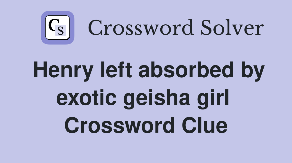 Henry left absorbed by exotic geisha girl  Crossword Clue