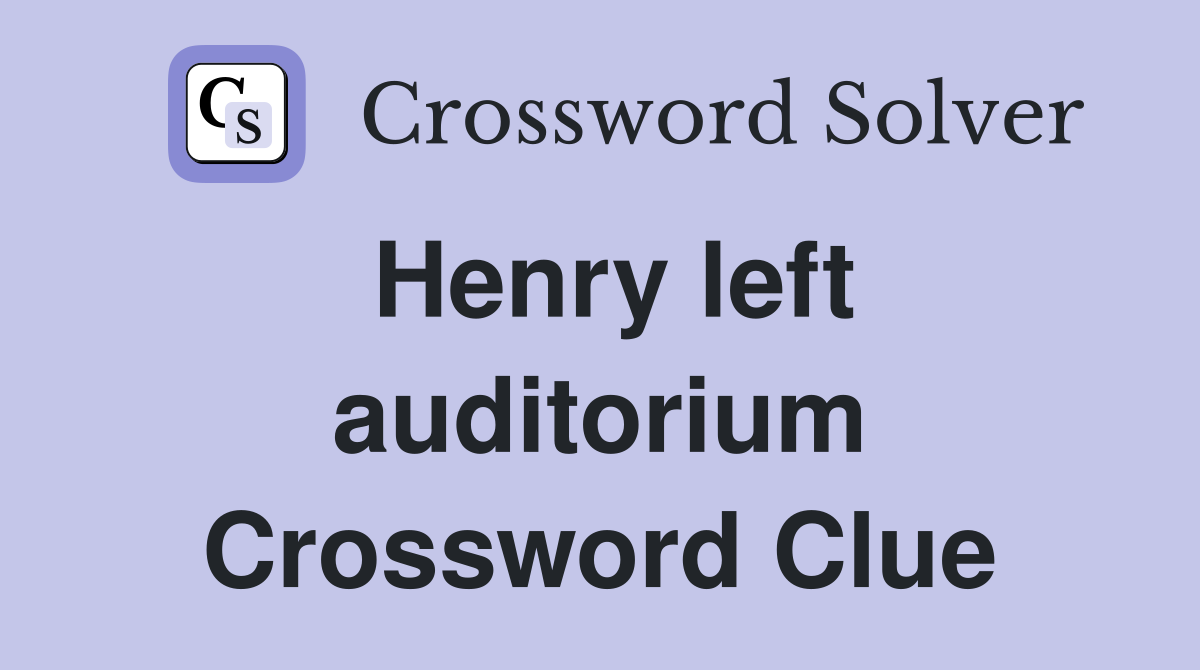 Henry left auditorium Crossword Clue