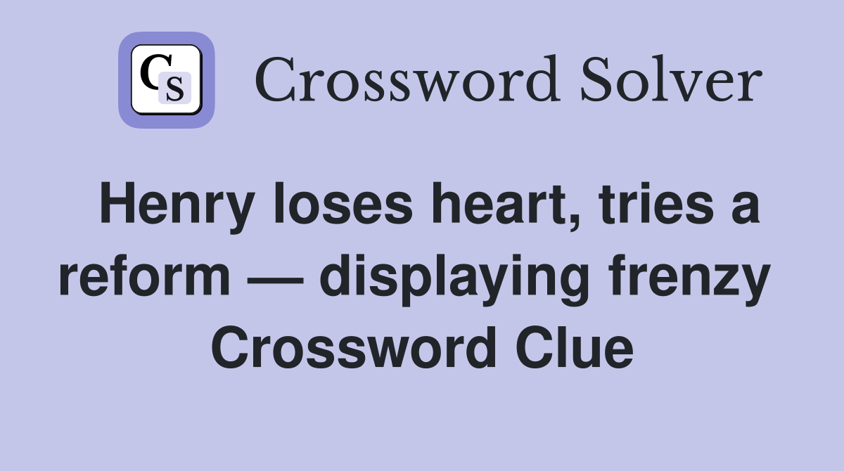 Henry loses heart, tries a reform — displaying frenzy  Crossword Clue