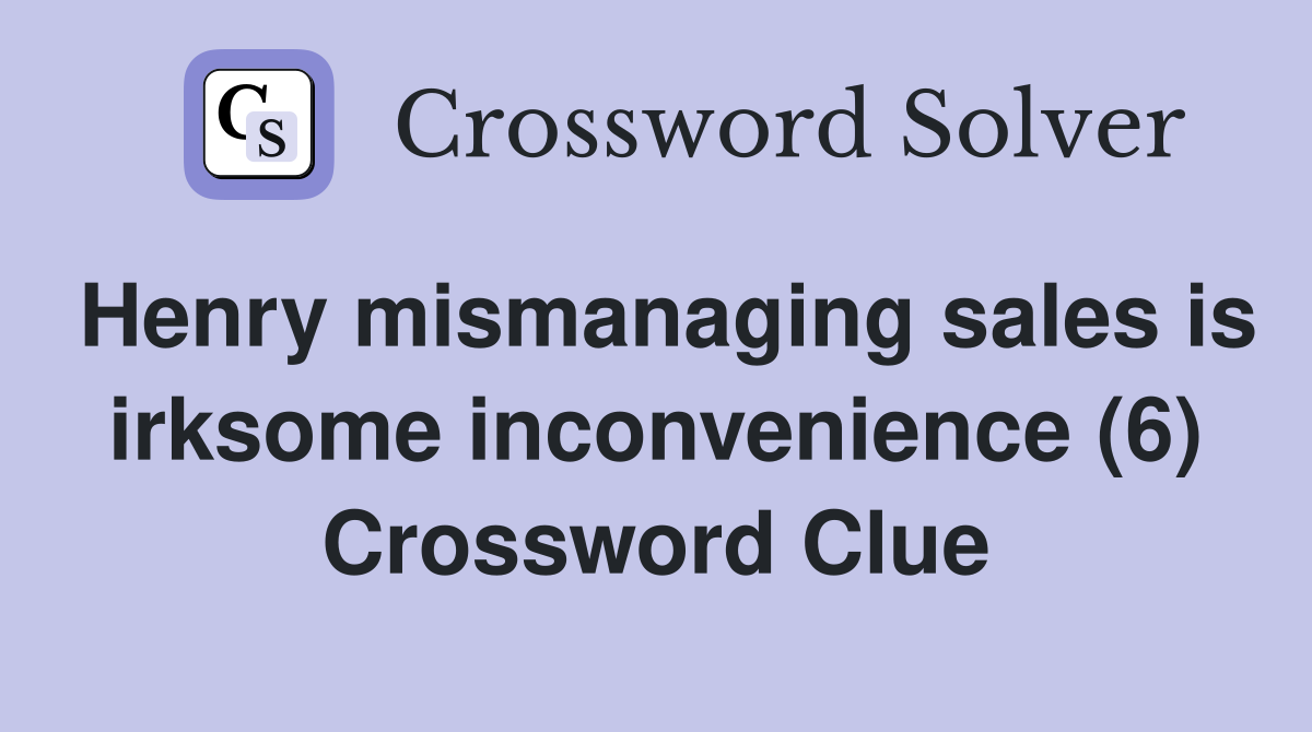 Henry mismanaging sales is irksome inconvenience (6) Crossword Clue