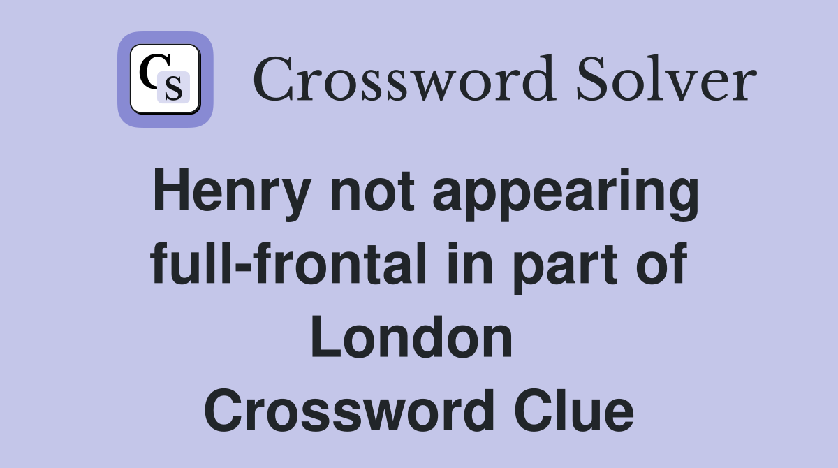 Henry not appearing full-frontal in part of London  Crossword Clue