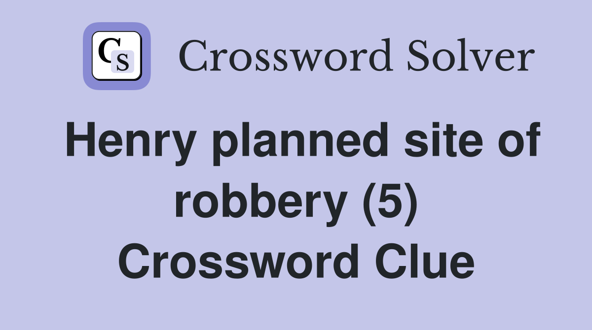 Henry planned site of robbery (5) Crossword Clue
