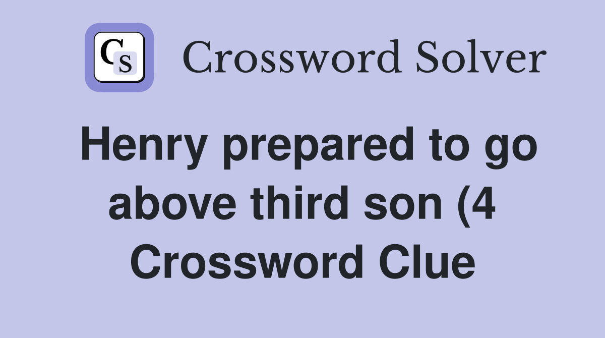 Henry prepared to go above third son (4) Crossword Clue Answers Henry prepared to go above third son (4) Crossword Clue Answers