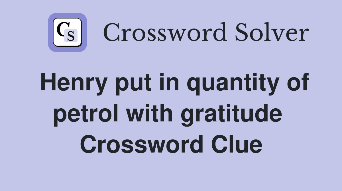 Henry put in quantity of petrol with gratitude  Crossword Clue
