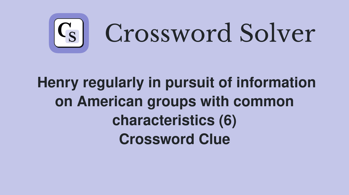 Henry regularly in pursuit of information on American groups with common characteristics (6) Crossword Clue