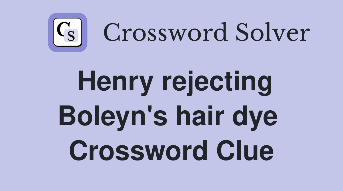 Henry rejecting Boleyn's hair dye  Crossword Clue