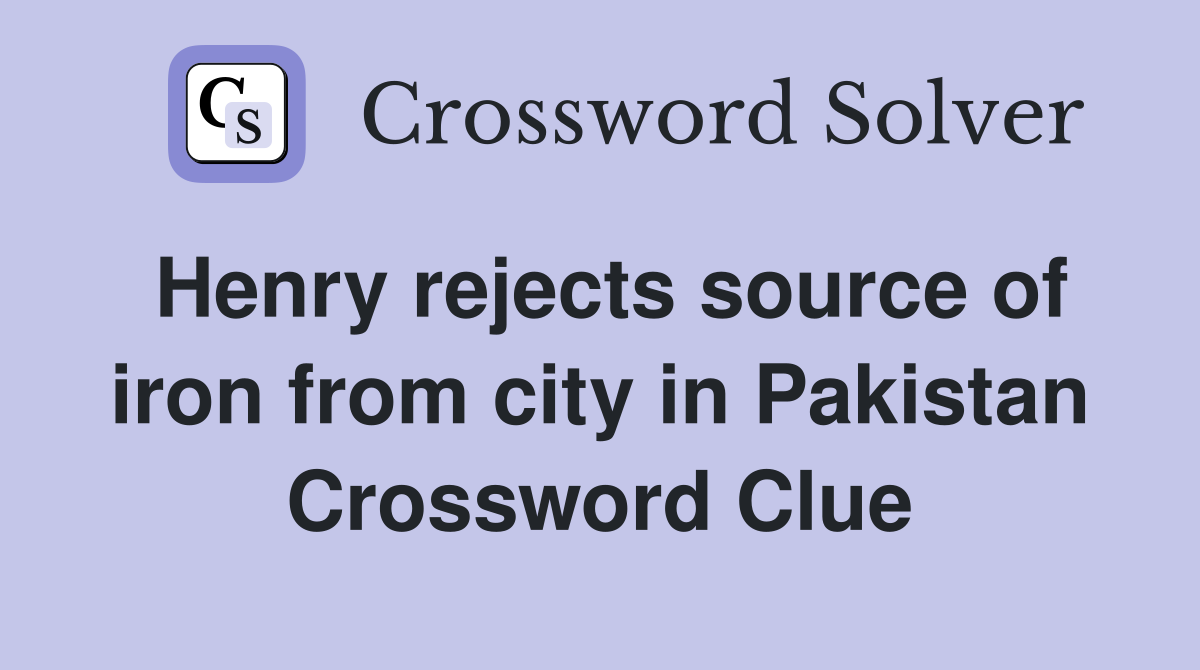 Henry rejects source of iron from city in Pakistan Crossword Clue