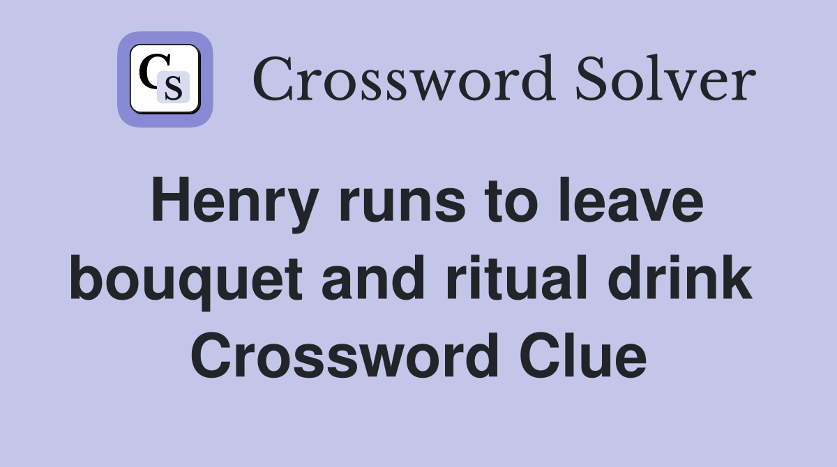 Henry runs to leave bouquet and ritual drink  Crossword Clue