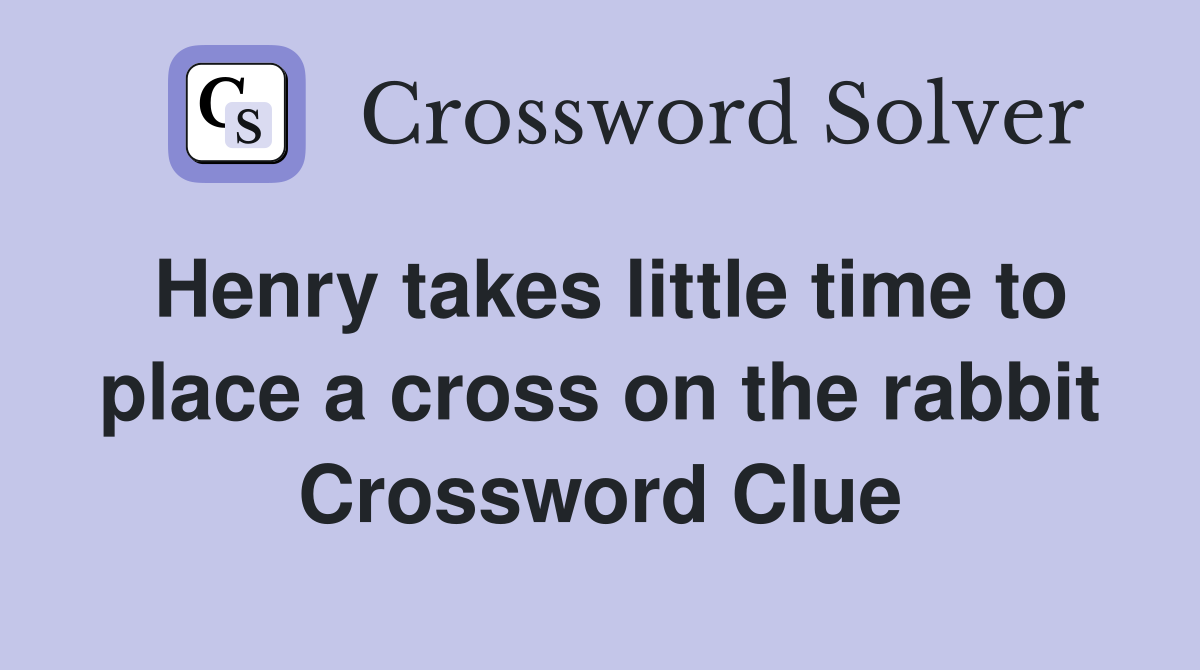 Henry takes little time to place a cross on the rabbit Crossword Clue