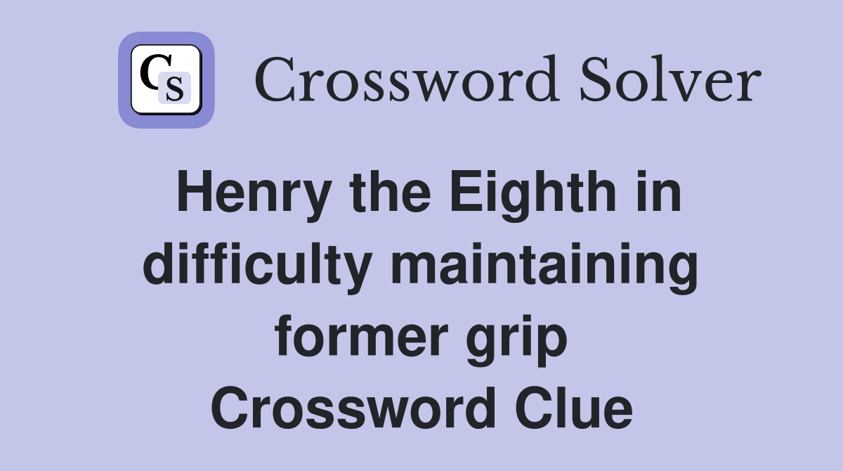 Henry the Eighth in difficulty maintaining former grip Crossword Clue