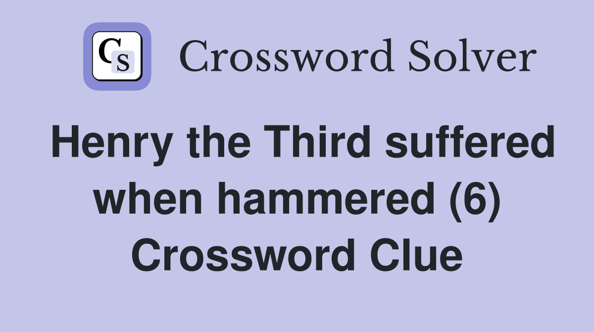 Henry the Third suffered when hammered (6) Crossword Clue