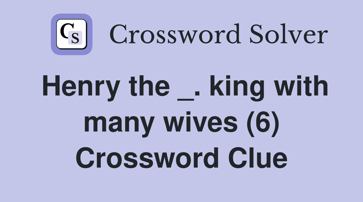 Henry the _. king with many wives (6) Crossword Clue