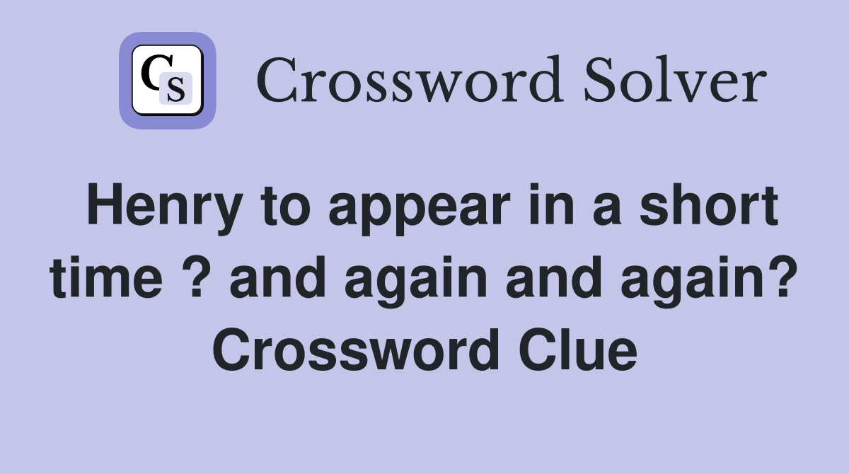Henry to appear in a short time ? and again and again? Crossword Clue