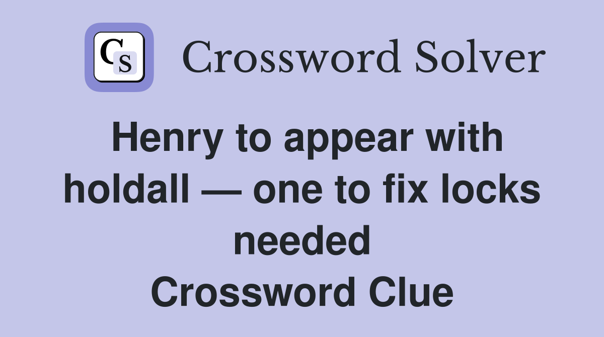 Henry to appear with holdall — one to fix locks needed Crossword Clue