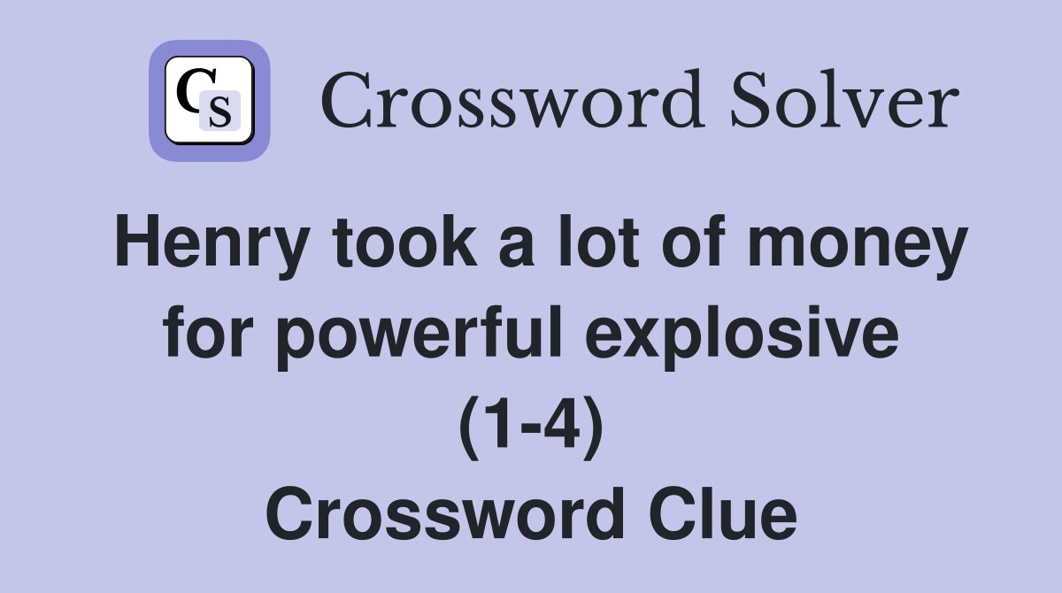 Henry took a lot of money for powerful explosive (1-4) Crossword Clue