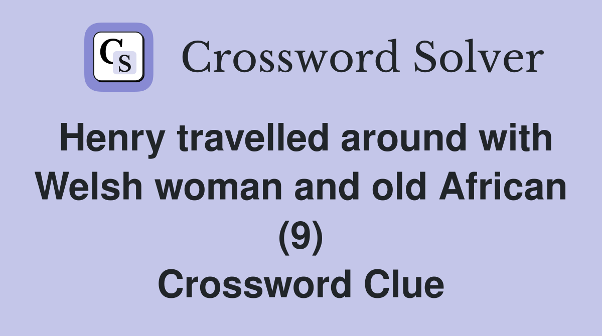 Henry travelled around with Welsh woman and old African (9) Crossword Clue