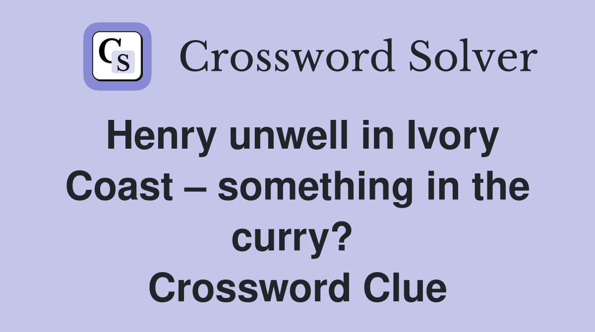 Henry unwell in Ivory Coast – something in the curry?  Crossword Clue