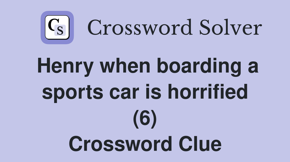 Henry when boarding a sports car is horrified (6) Crossword Clue