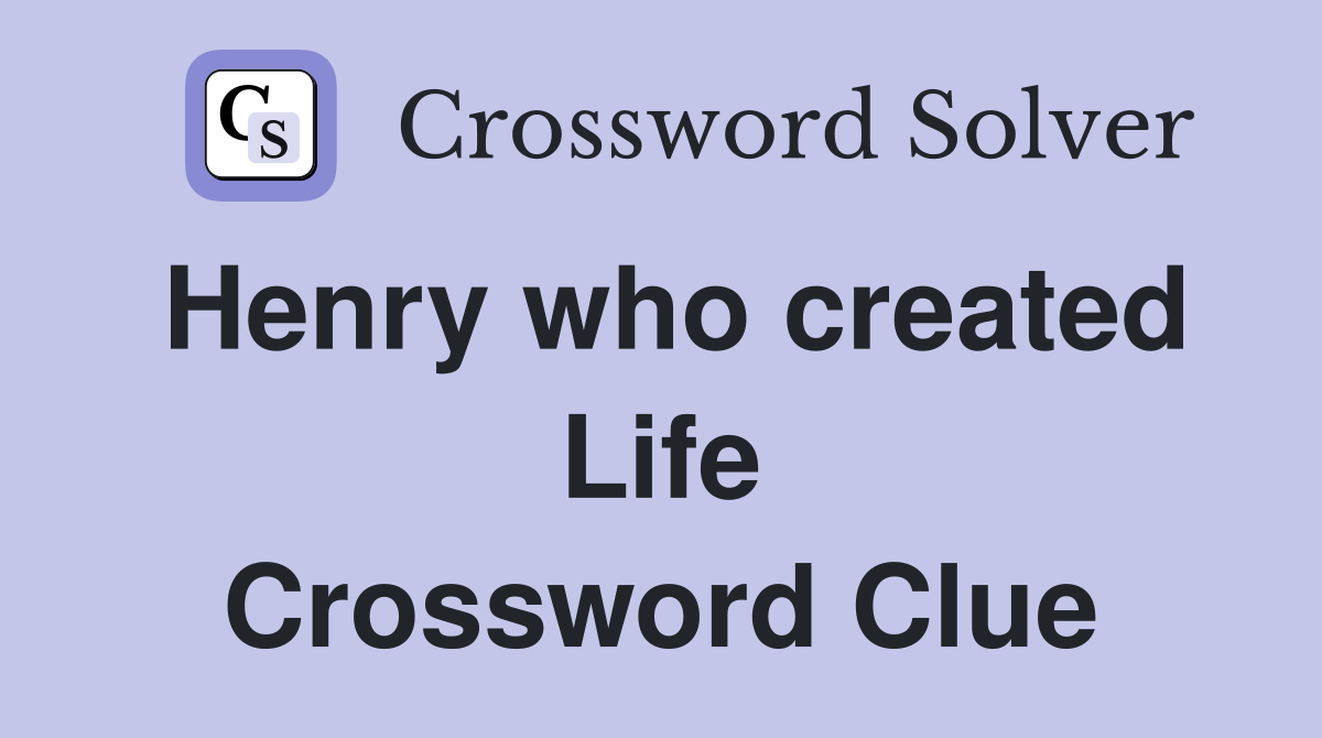 Henry who created Life Crossword Clue