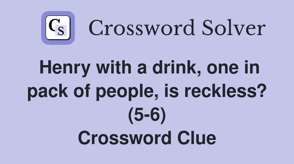 Henry with a drink, one in pack of people, is reckless? (5-6) Crossword Clue