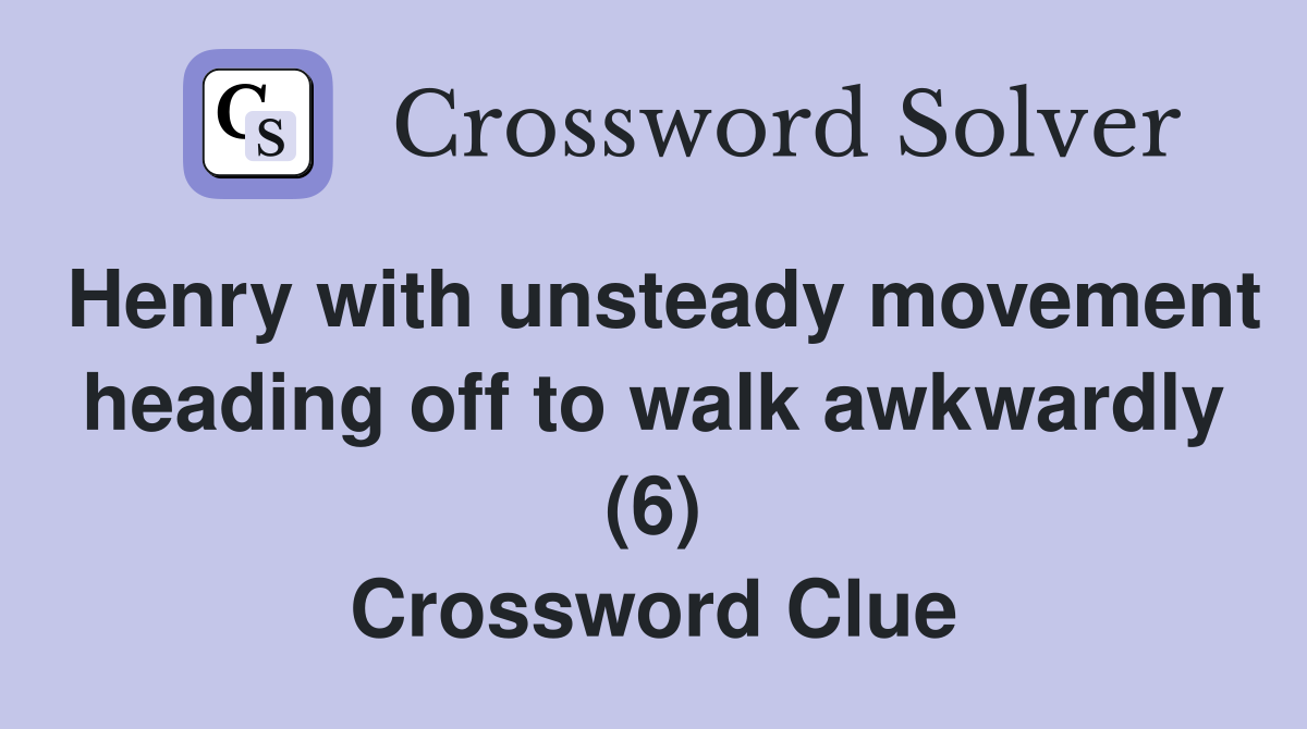 Henry with unsteady movement heading off to walk awkwardly (6) Crossword Clue