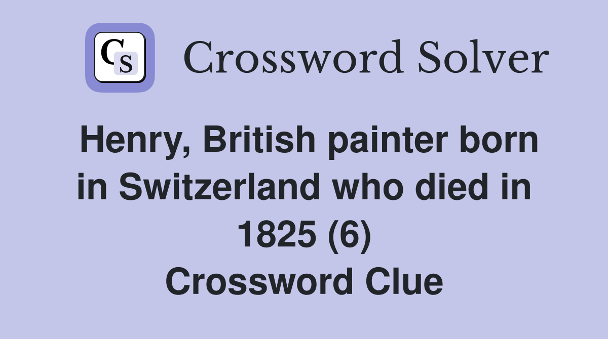 Henry, British painter born in Switzerland who died in 1825 (6) Crossword Clue