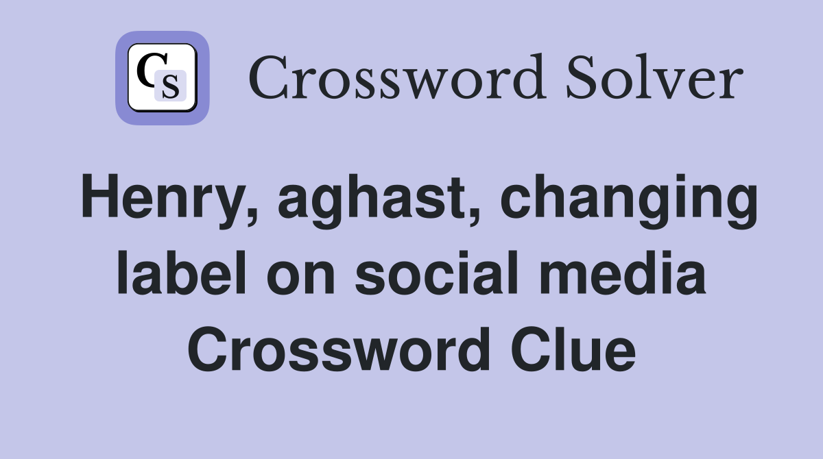 Henry, aghast, changing label on social media Crossword Clue