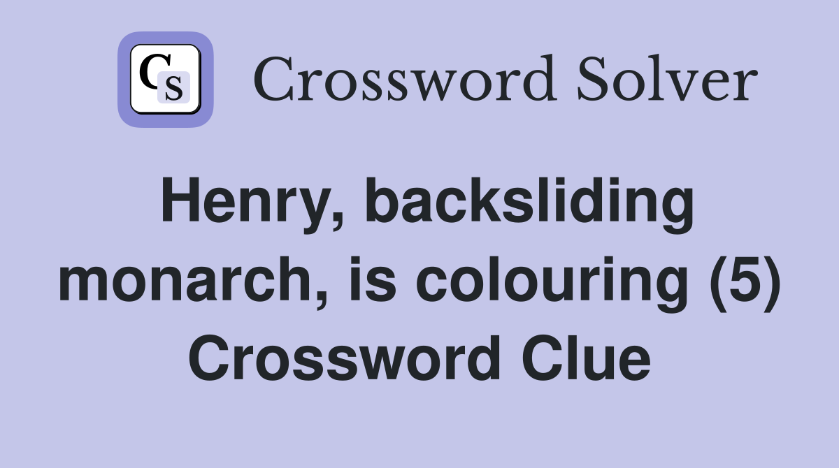 Henry, backsliding monarch, is colouring (5) Crossword Clue