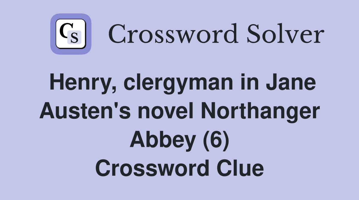 Henry, clergyman in Jane Austen's novel Northanger Abbey (6) Crossword Clue
