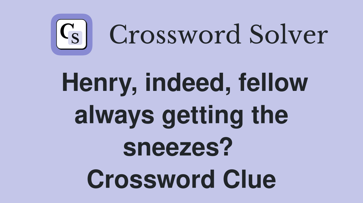 Henry, indeed, fellow always getting the sneezes?  Crossword Clue