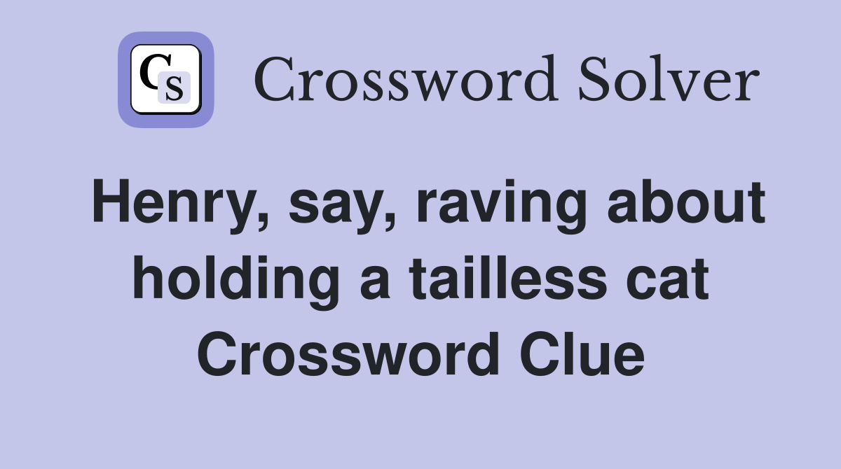 Henry, say, raving about holding a tailless cat Crossword Clue
