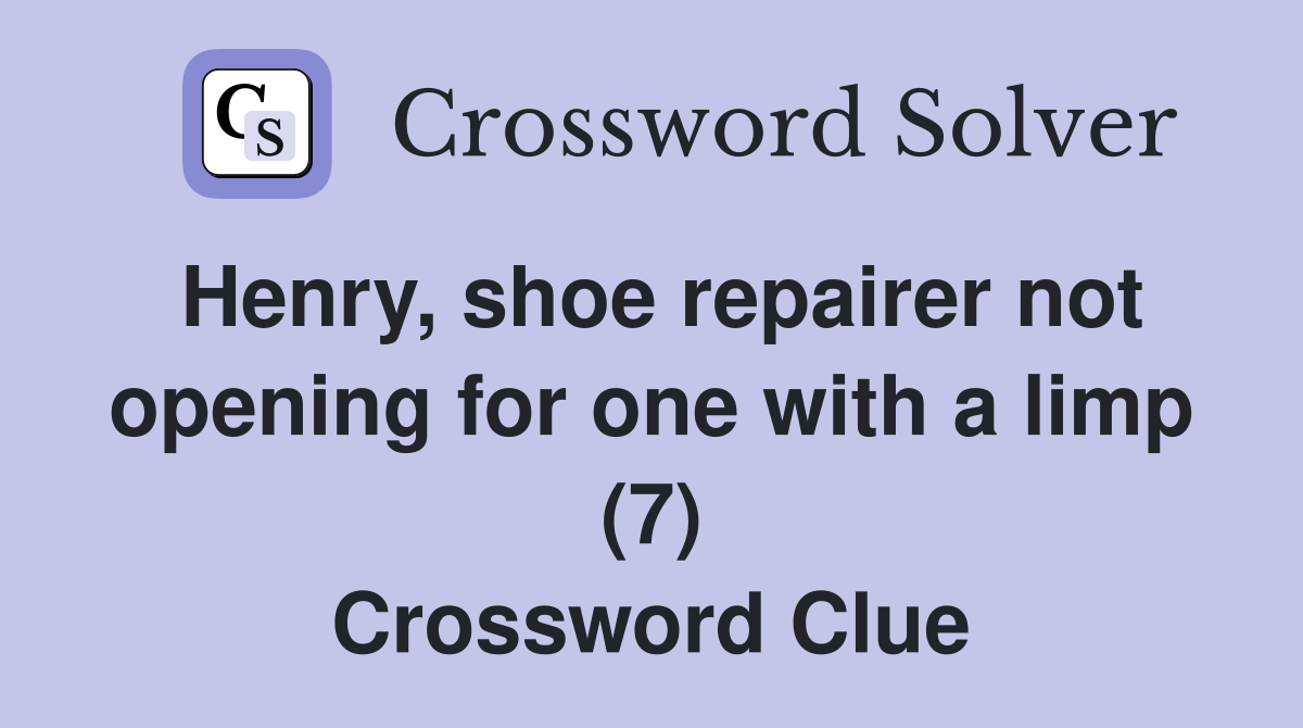 Henry, shoe repairer not opening for one with a limp (7) Crossword Clue