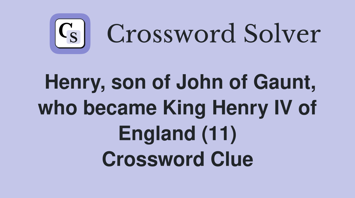Henry, son of John of Gaunt, who became King Henry IV of England (11) Crossword Clue