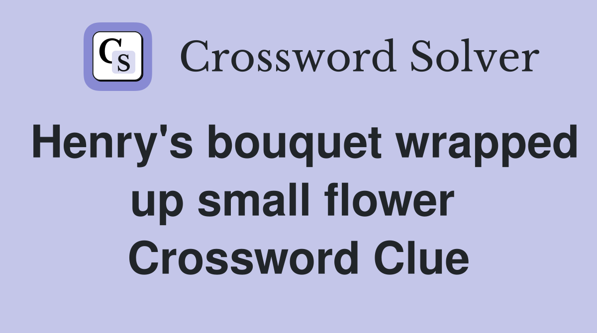 Henry's bouquet wrapped up small flower  Crossword Clue