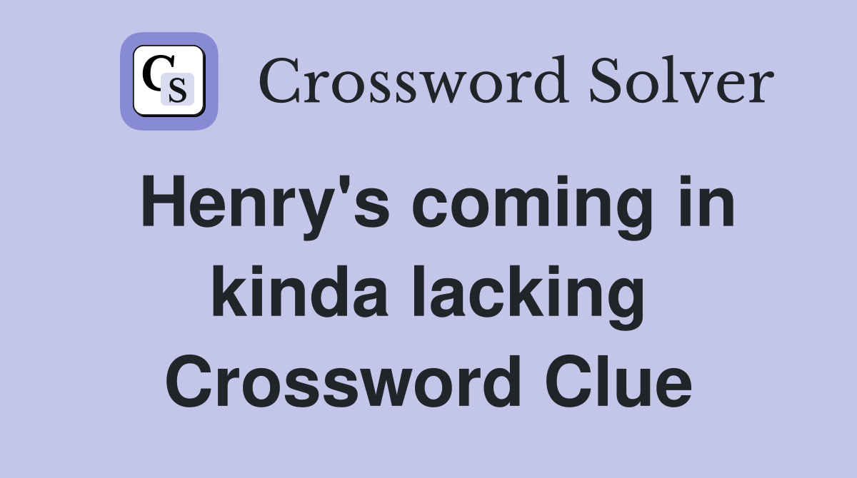 Henry's coming in kinda lacking Crossword Clue