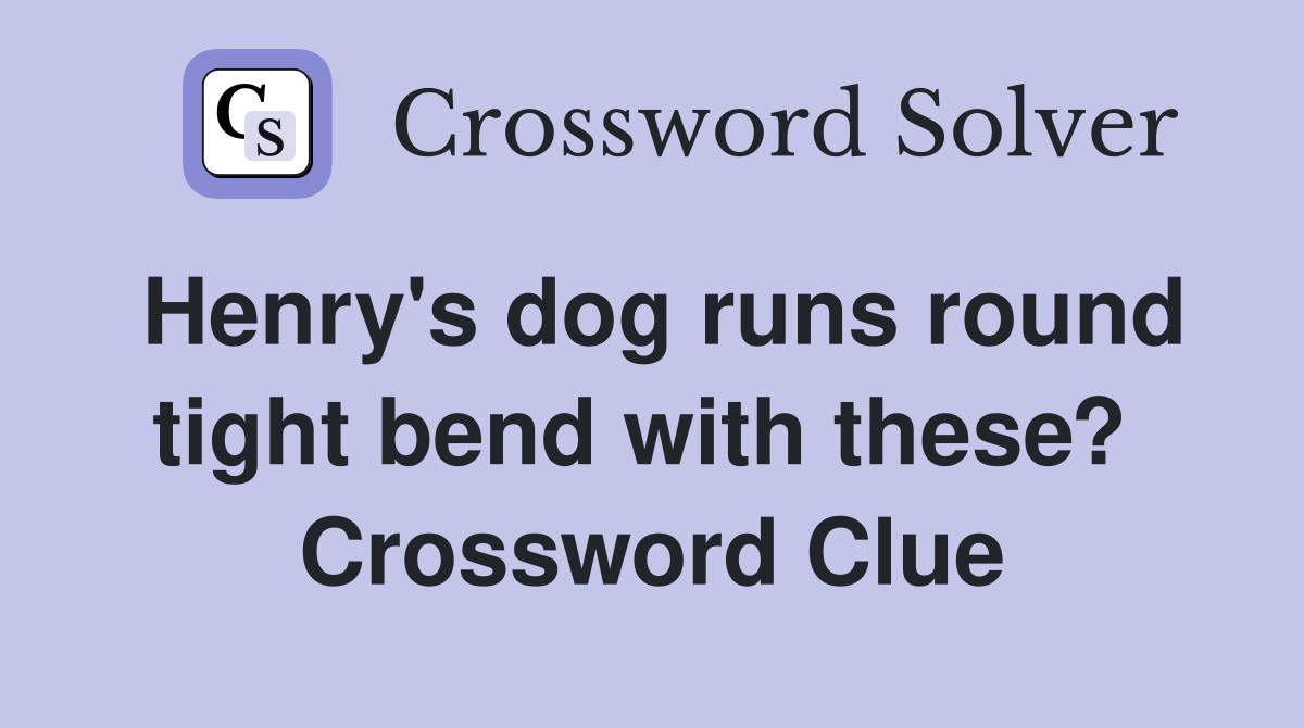 Henry's dog runs round tight bend with these?  Crossword Clue