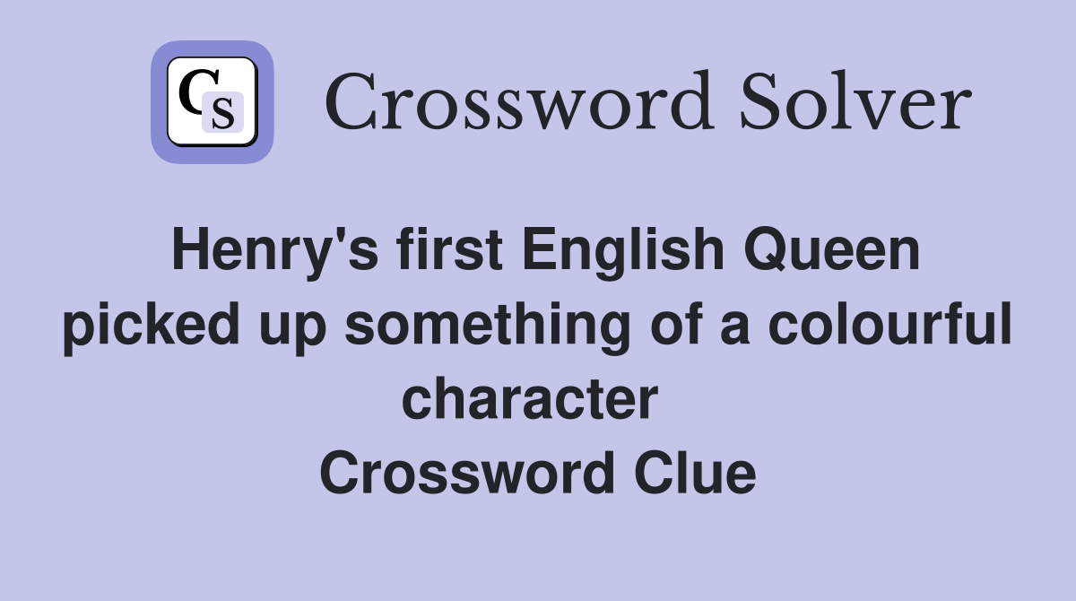 Henry's first English Queen picked up something of a colourful character  Crossword Clue