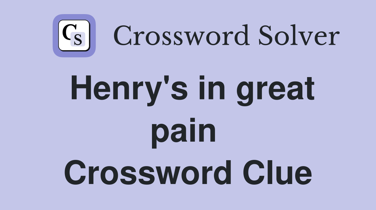 Henry's in great pain  Crossword Clue