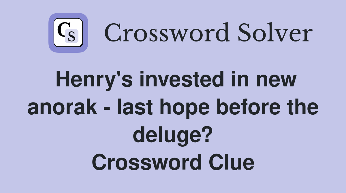 Henry's invested in new anorak - last hope before the deluge? Crossword Clue