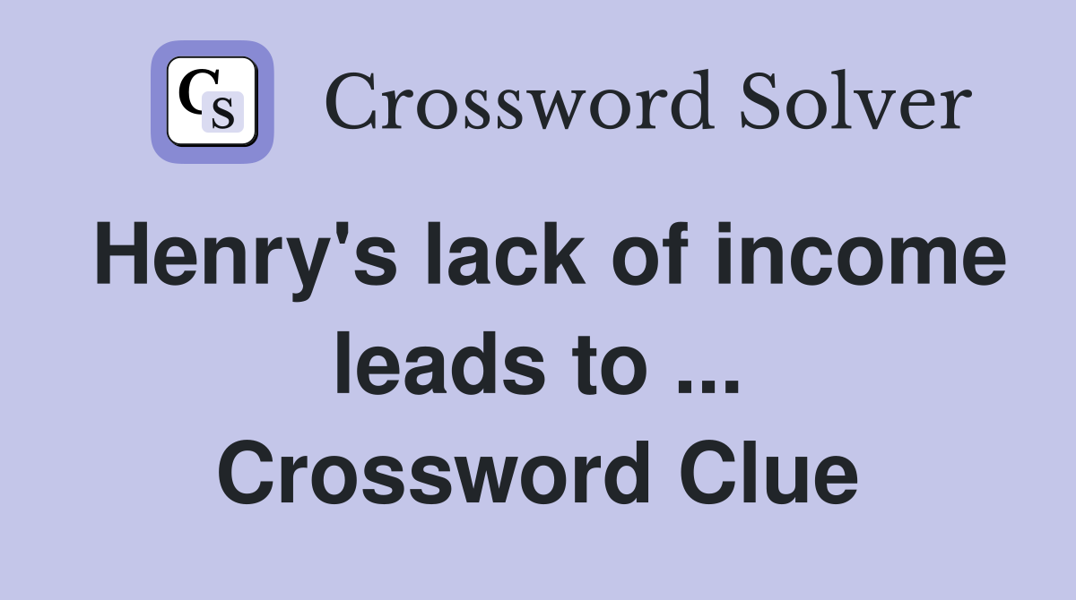 Henry's lack of income leads to ... Crossword Clue